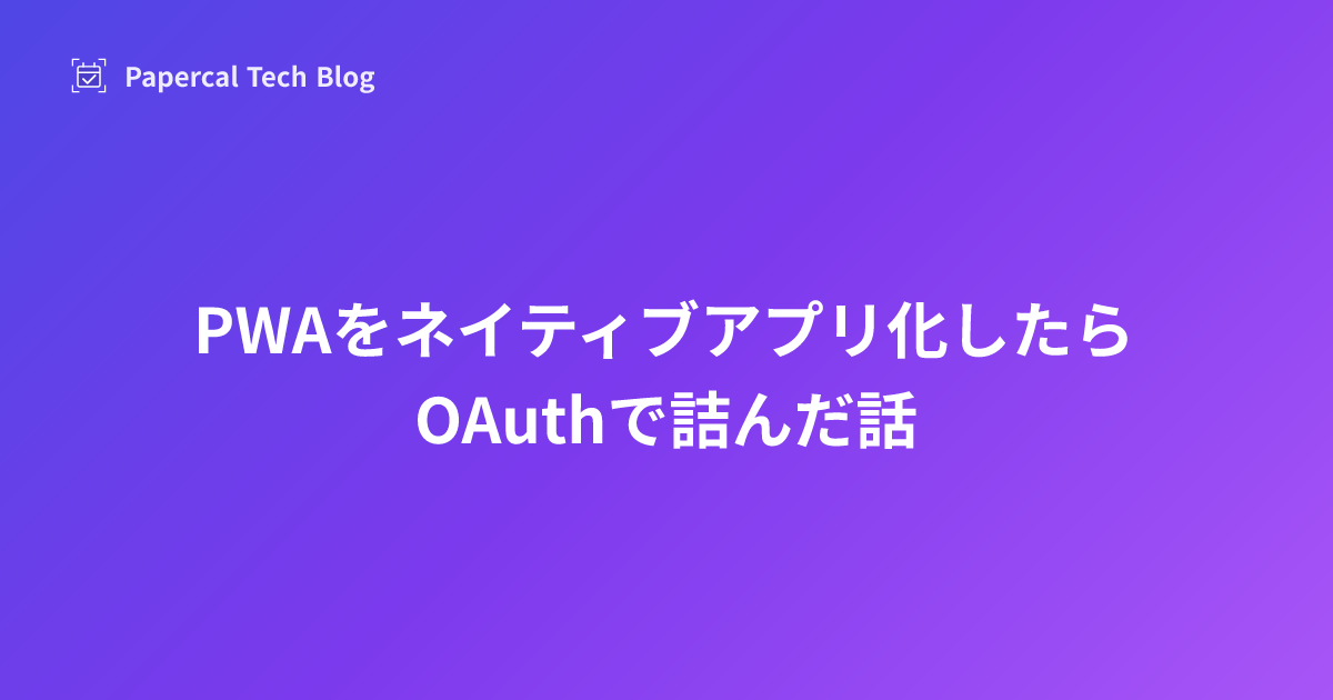 PWAをネイティブアプリ化したら
OAuthで詰んだ話
