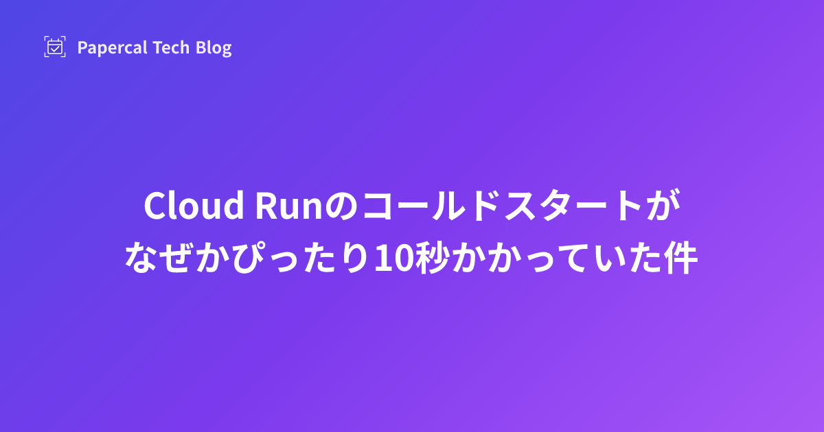 Cloud Runのコールドスタートがなぜかぴったり10秒かかっていた件