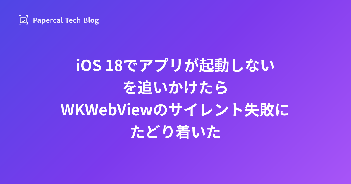 「iOS 18でアプリが起動しない」を追いかけたら、WKWebViewのサイレント失敗にたどり着いた
