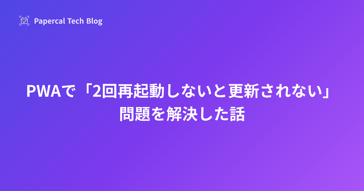 PWAで「2回再起動しないと更新されない」問題を解決した話