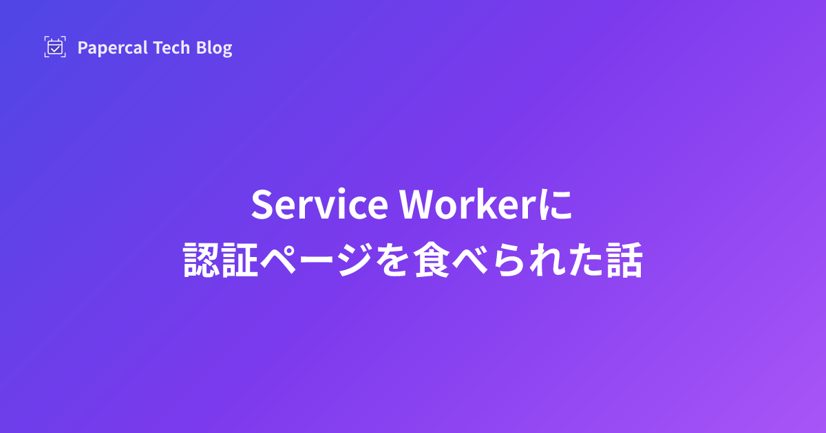 Service Workerに認証ページを食べられた話