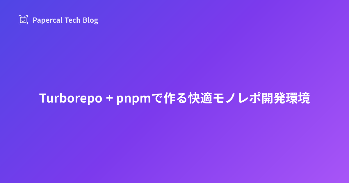 Turborepo + pnpmで作る快適モノレポ開発環境